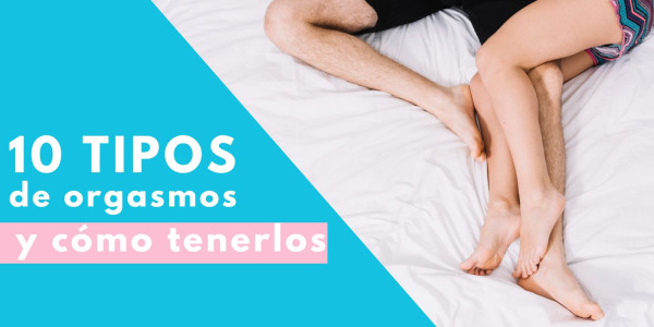 10 Tipos de orgasmos y cómo conseguirlos todos
